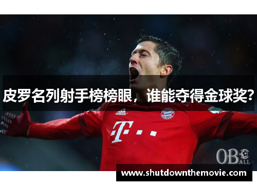 皮罗名列射手榜榜眼，谁能夺得金球奖？